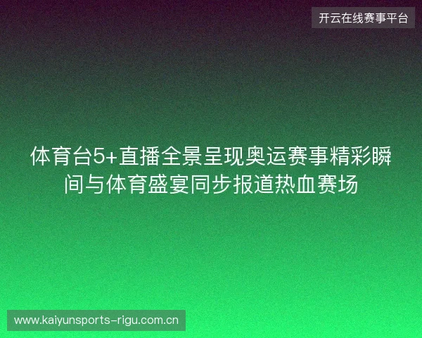 体育台5+直播全景呈现奥运赛事精彩瞬间与体育盛宴同步报道热血赛场