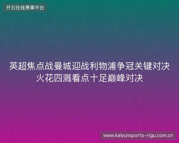 英超焦点战曼城迎战利物浦争冠关键对决火花四溅看点十足巅峰对决 英超焦点战曼城迎战利物浦争冠关键对决火花四溅看点十足巅峰对决