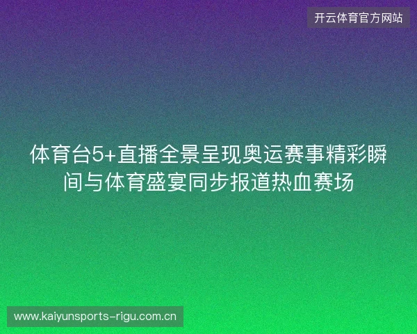 体育台5+直播全景呈现奥运赛事精彩瞬间与体育盛宴同步报道热血赛场 体育台5+直播全景呈现奥运赛事精彩瞬间与体育盛宴同步报道热血赛场