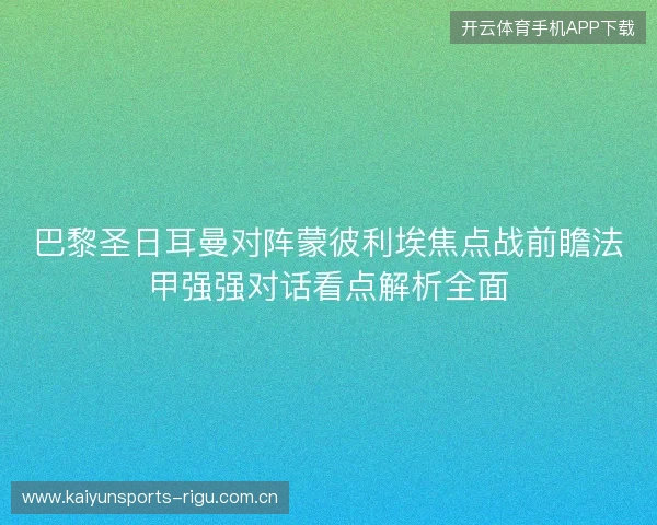 巴黎圣日耳曼对阵蒙彼利埃焦点战前瞻法甲强强对话看点解析全面 巴黎圣日耳曼对阵蒙彼利埃焦点战前瞻法甲强强对话看点解析全面