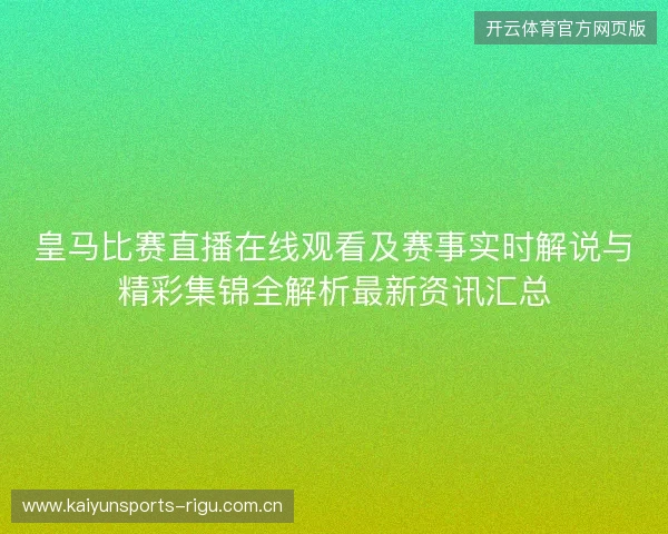 皇马比赛直播在线观看及赛事实时解说与精彩集锦全解析最新资讯汇总 皇马比赛直播在线观看及赛事实时解说与精彩集锦全解析最新资讯汇总