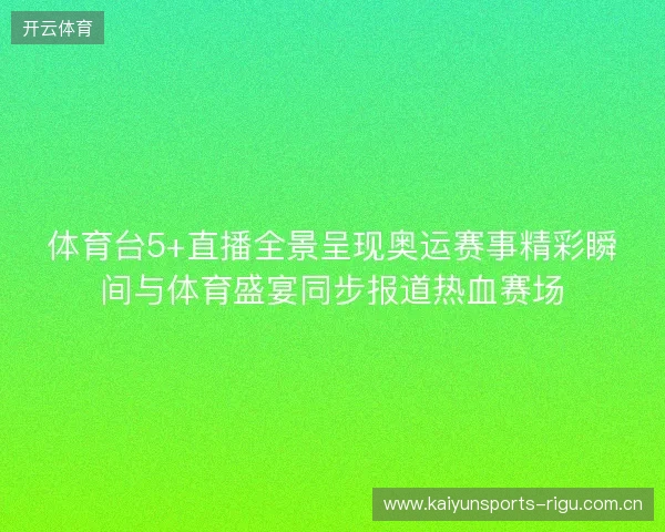 体育台5+直播全景呈现奥运赛事精彩瞬间与体育盛宴同步报道热血赛场 体育台5+直播全景呈现奥运赛事精彩瞬间与体育盛宴同步报道热血赛场