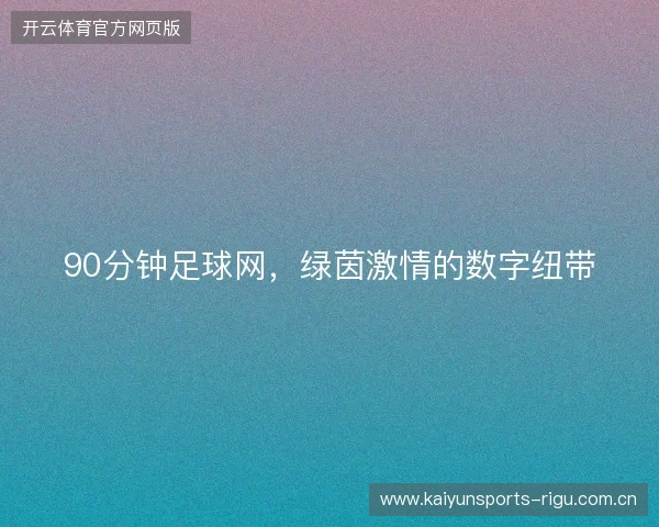 90分钟足球网，绿茵激情的数字纽带