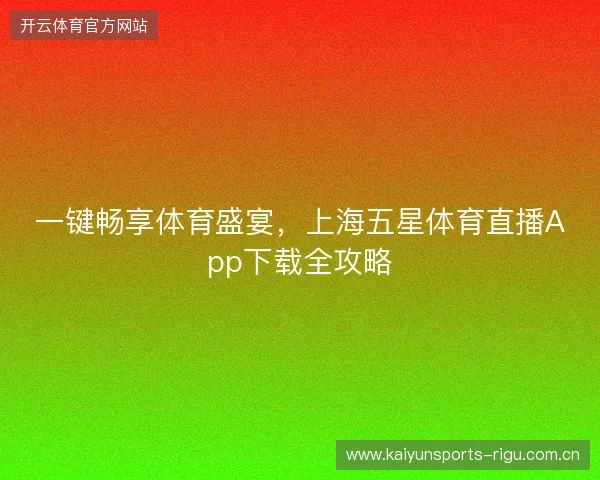 一键畅享体育盛宴，上海五星体育直播App下载全攻略