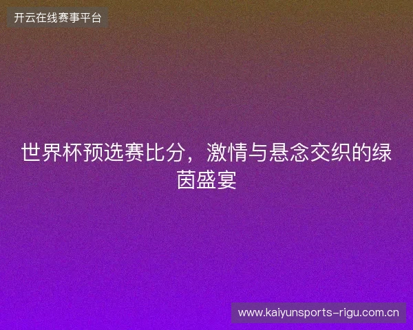 世界杯预选赛比分，激情与悬念交织的绿茵盛宴